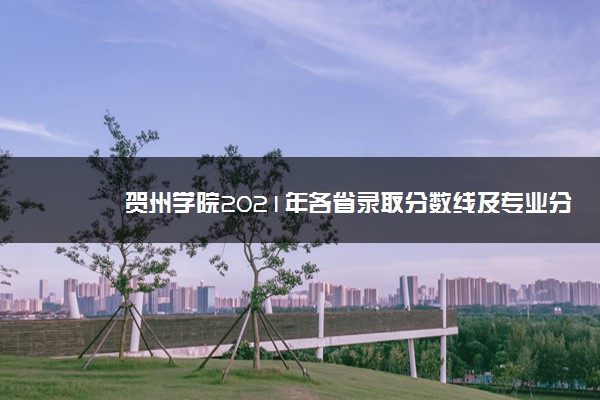 贺州学院2021年各省录取分数线及专业分数线 文理科最低位次是多少