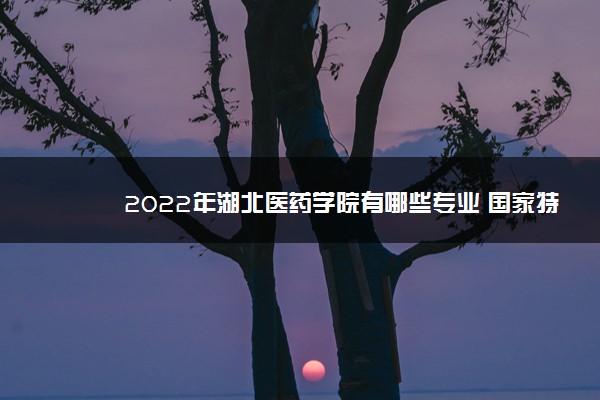 2022年湖北医药学院有哪些专业 国家特色专业名单