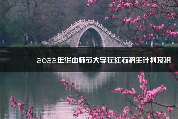 2022年华中师范大学在江苏招生计划及招生人数 都招什么专业