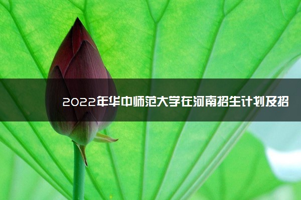 2022年华中师范大学在河南招生计划及招生人数 都招什么专业