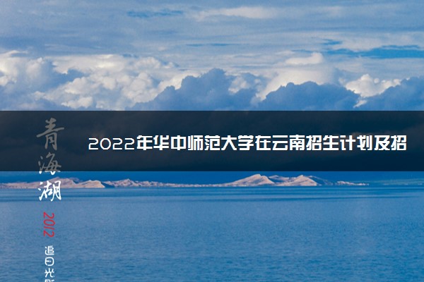 2022年华中师范大学在云南招生计划及招生人数 都招什么专业