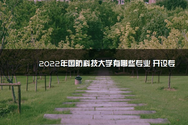 2022年国防科技大学有哪些专业 开设专业名单