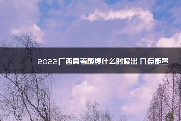 2022广西高考成绩什么时候出 几点能查分