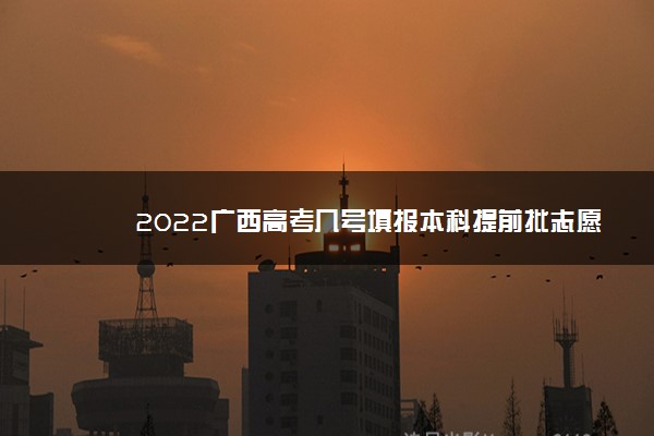 2022广西高考几号填报本科提前批志愿