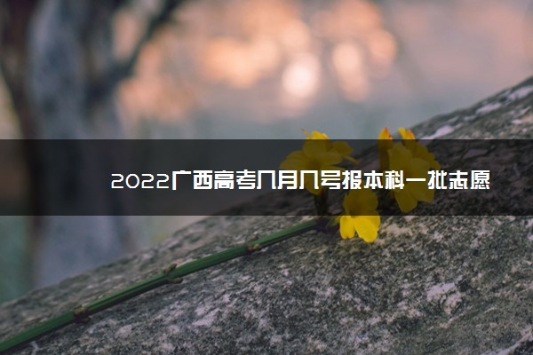 2022广西高考几月几号报本科一批志愿