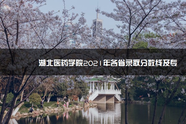 湖北医药学院2021年各省录取分数线及专业分数线 文理科最低位次是多少