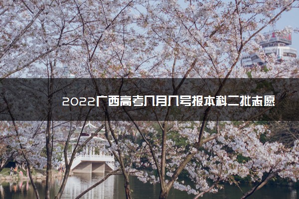 2022广西高考几月几号报本科二批志愿