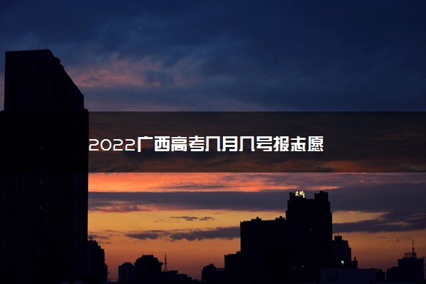 2022广西高考几月几号报志愿