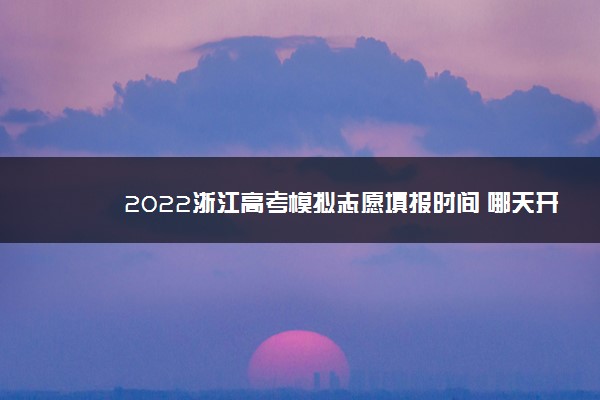 2022浙江高考模拟志愿填报时间 哪天开始报志愿