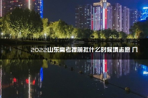 2022山东高考提前批什么时候填志愿 几号结束