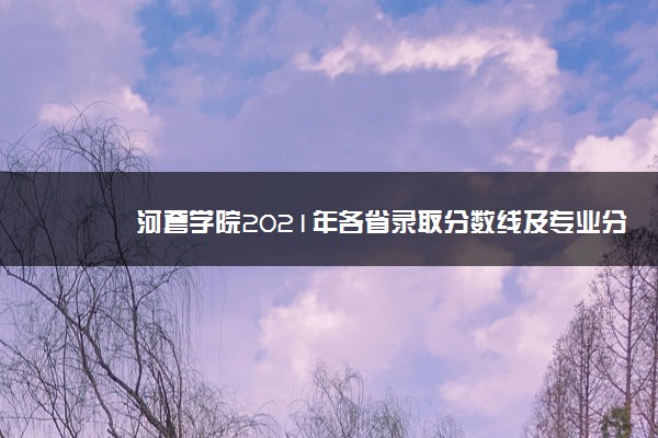 河套学院2021年各省录取分数线及专业分数线 文理科最低位次是多少