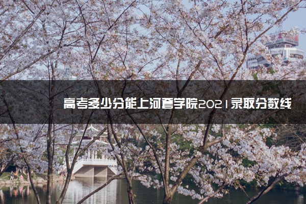 高考多少分能上河套学院2021录取分数线是多少