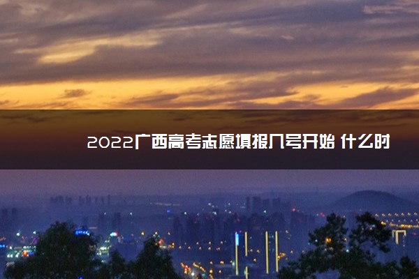 2022广西高考志愿填报几号开始 什么时候结束