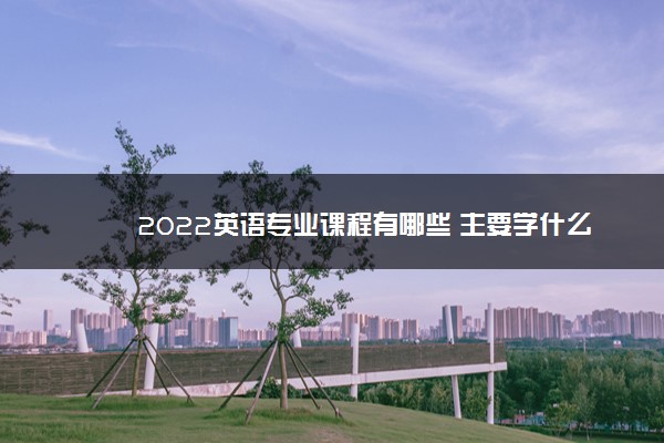 2022英语专业课程有哪些 主要学什么