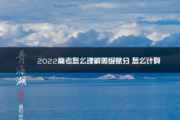 2022高考怎么理解等级赋分 怎么计算