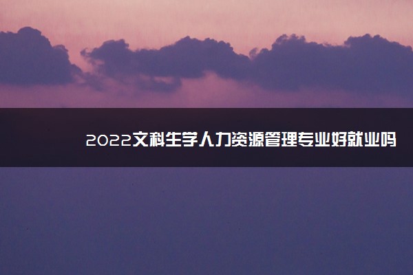 2022文科生学人力资源管理专业好就业吗 前景怎么样