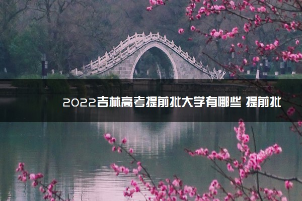 2022吉林高考提前批大学有哪些 提前批院校名单