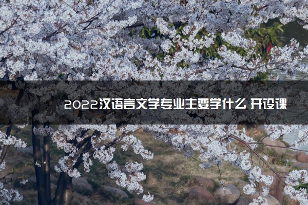 2022汉语言文学专业主要学什么 开设课程有哪些