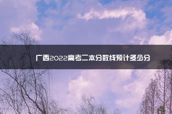 广西2022高考二本分数线预计多少分