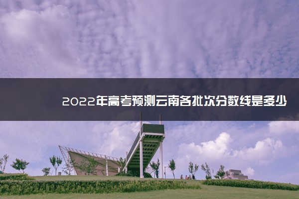 2022年高考预测云南各批次分数线是多少分