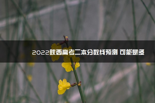 2022陕西高考二本分数线预测 可能是多少分