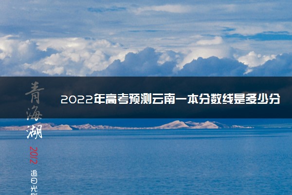 2022年高考预测云南一本分数线是多少分