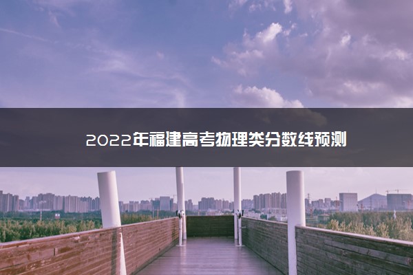 2022年福建高考物理类分数线预测