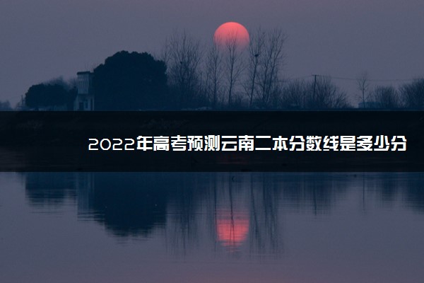 2022年高考预测云南二本分数线是多少分