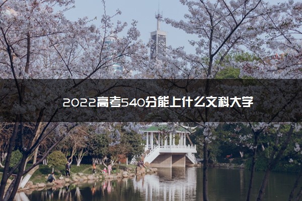 2022高考540分能上什么文科大学