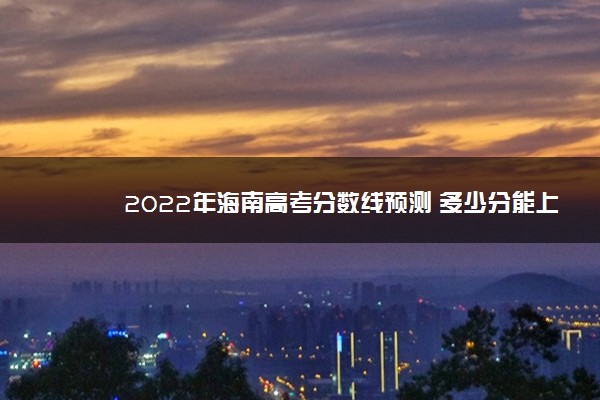 2022年海南高考分数线预测 多少分能上专科