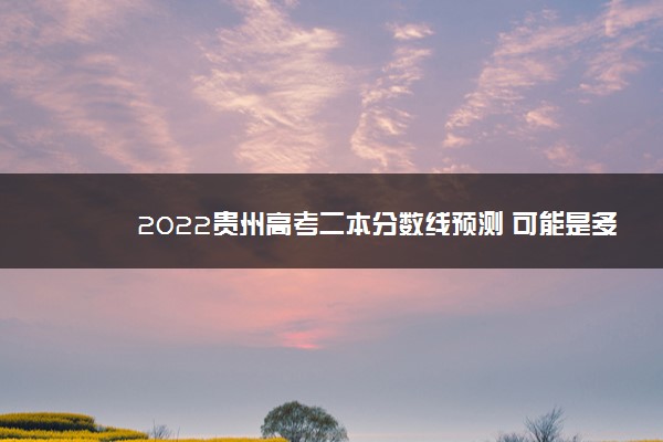 2022贵州高考二本分数线预测 可能是多少分