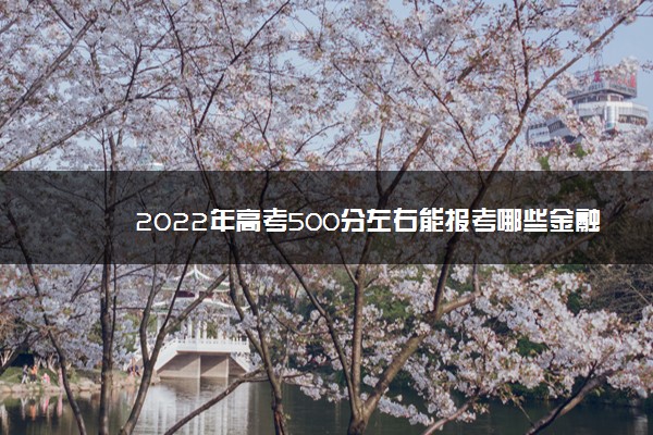 2022年高考500分左右能报考哪些金融类大学