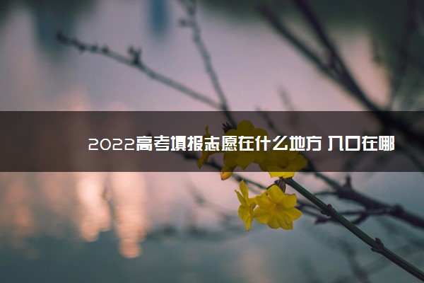 2022高考填报志愿在什么地方 入口在哪