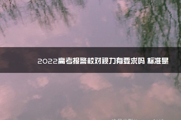 2022高考报警校对视力有要求吗 标准是什么