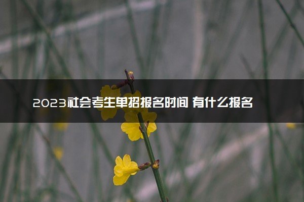 2023社会考生单招报名时间 有什么报名要求