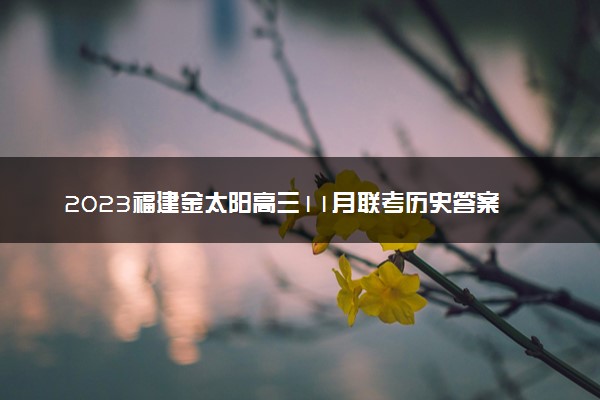 2023福建金太阳高三11月联考历史答案解析及试卷汇总（持续更新）