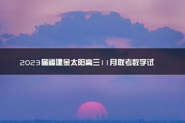 2023届福建金太阳高三11月联考数学试卷及答案参考详解！