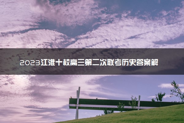 2023江淮十校高三第二次联考历史答案解析及试题汇总（考后更新）