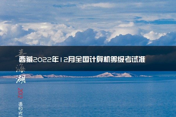 西藏2022年12月全国计算机等级考试准考证打印时间
