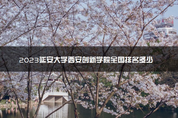 2023延安大学西安创新学院全国排名多少位 国内第几名