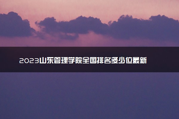 2023山东管理学院全国排名多少位最新 国内第几名