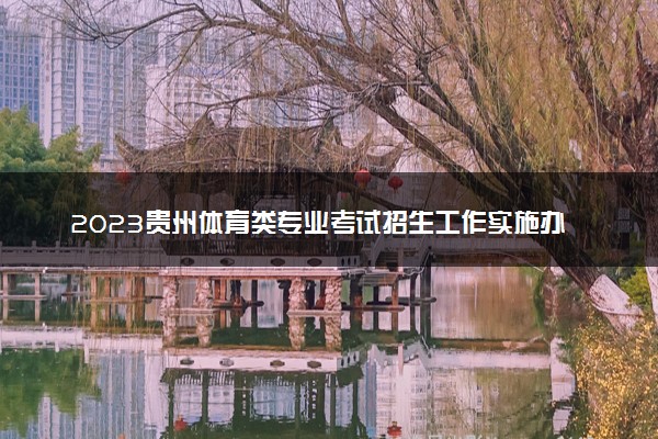 2023贵州体育类专业考试招生工作实施办法 具体内容