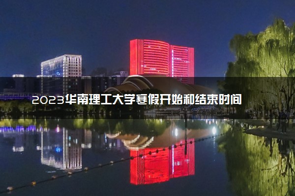 2023华南理工大学寒假开始和结束时间 什么时候放寒假