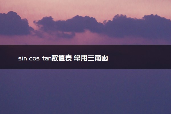 sin cos tan数值表 常用三角函数的数值是多少