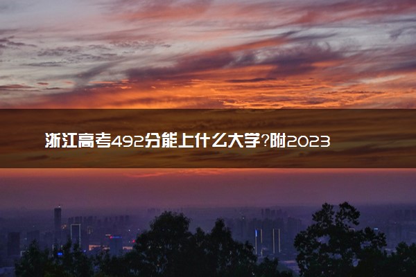 浙江高考492分能上什么大学？附2023年可以报考的学校名单