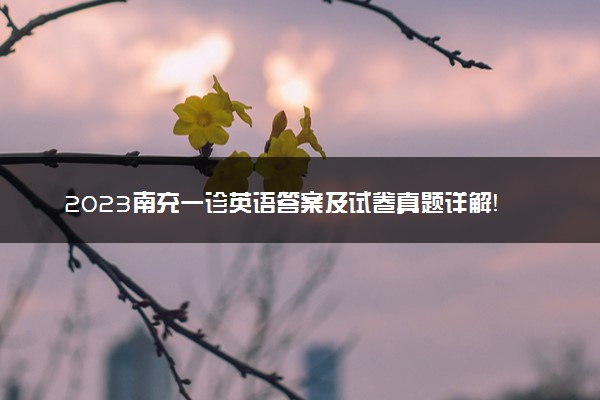 2023南充一诊英语答案及试卷真题详解！