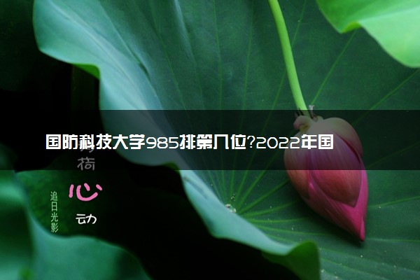 国防科技大学985排第几位？2022年国防科技大学全国排名