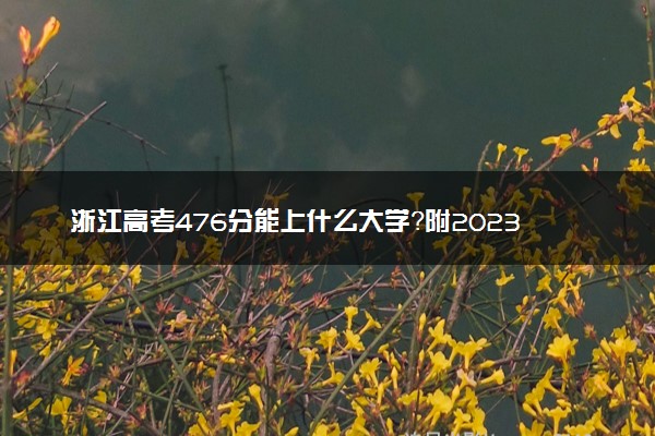 浙江高考476分能上什么大学？附2023年可以报考的学校名单