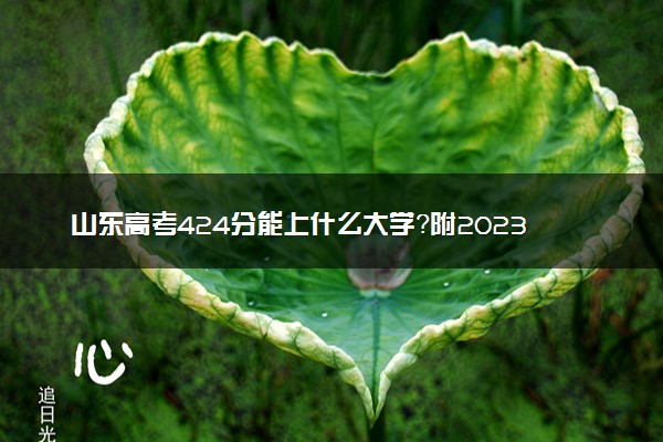 山东高考424分能上什么大学？附2023年可以报考的学校名单