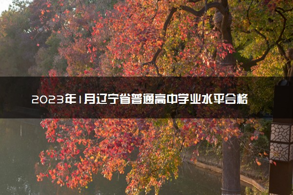 2023年1月辽宁省普通高中学业水平合格性考试时间调整了吗